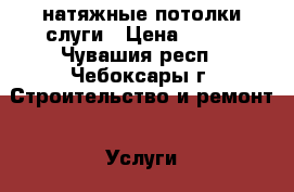 натяжные потолки слуги › Цена ­ 200 - Чувашия респ., Чебоксары г. Строительство и ремонт » Услуги   . Чувашия респ.,Чебоксары г.